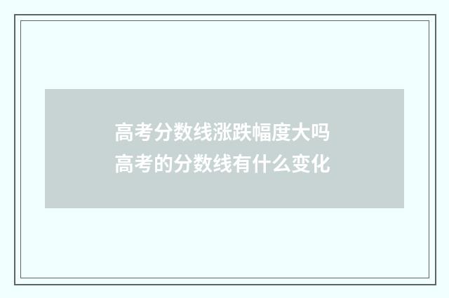 高考分数线涨跌幅度大吗 高考的分数线有什么变化