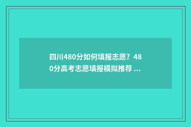 四川480分如何填报志愿？480分高考志愿填报模拟推荐 480分在四川省内能考哪个本科
