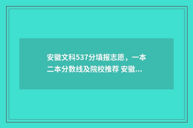 安徽文科537分填报志愿，一本二本分数线及院校推荐 安徽文科537分填哪个专业