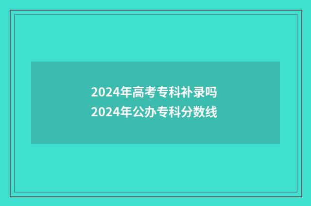 2024年高考专科补录吗 2024年公办专科分数线
