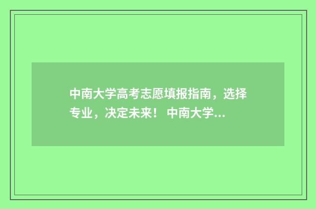 中南大学高考志愿填报指南，选择专业，决定未来！ 中南大学 高考