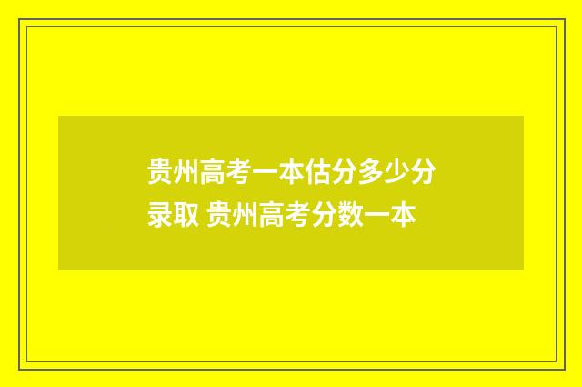 贵州高考一本估分多少分录取 贵州高考分数一本