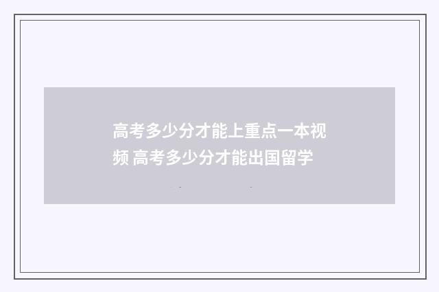 高考多少分才能上重点一本视频 高考多少分才能出国留学