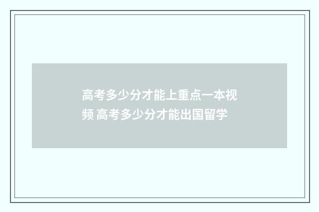 高考多少分才能上重点一本视频 高考多少分才能出国留学