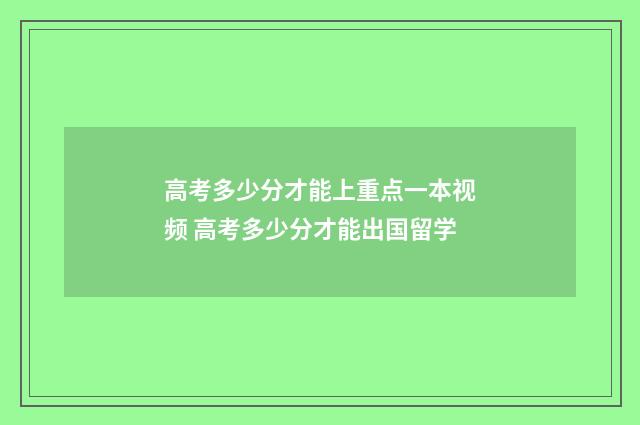高考多少分才能上重点一本视频 高考多少分才能出国留学