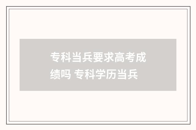 专科当兵要求高考成绩吗 专科学历当兵