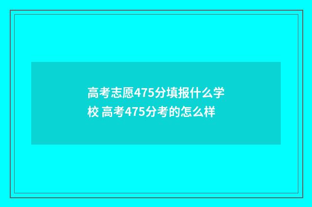 高考志愿475分填报什么学校 高考475分考的怎么样