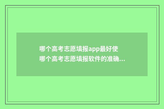 哪个高考志愿填报app最好使 哪个高考志愿填报软件的准确率高?