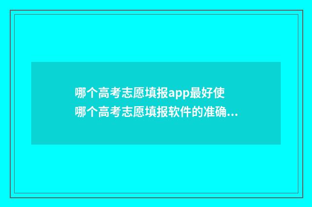 哪个高考志愿填报app最好使 哪个高考志愿填报软件的准确率高?