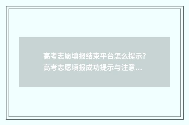 高考志愿填报结束平台怎么提示？高考志愿填报成功提示与注意事项 高考志愿填报结束后还能查看志愿信息吗