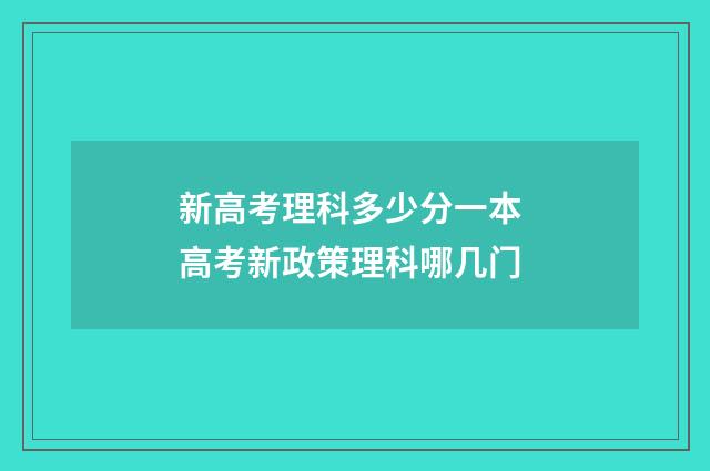 新高考理科多少分一本 高考新政策理科哪几门