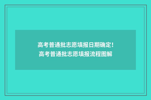 高考普通批志愿填报日期确定！ 高考普通批志愿填报流程图解