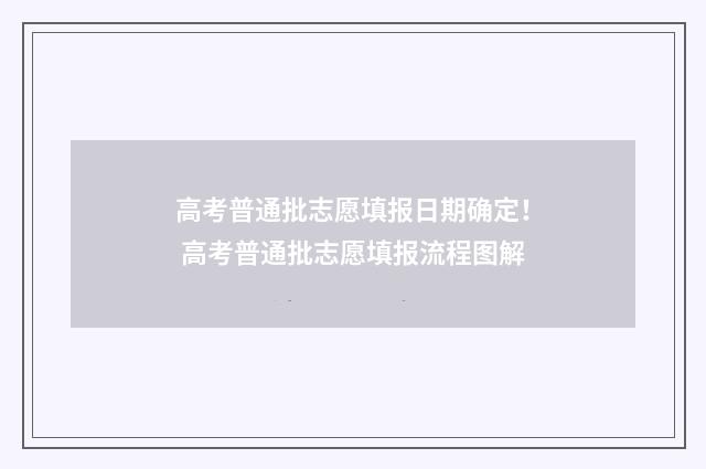 高考普通批志愿填报日期确定！ 高考普通批志愿填报流程图解