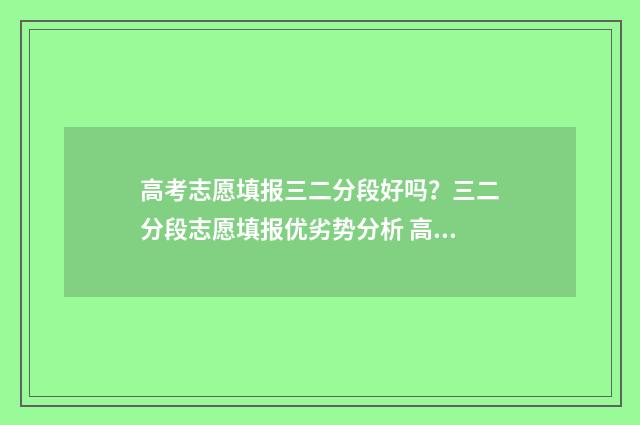 高考志愿填报三二分段好吗？三二分段志愿填报优劣势分析 高考志愿填报三校生
