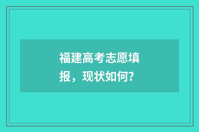 福建高考志愿填报，现状如何？