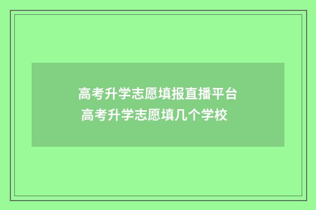 高考升学志愿填报直播平台 高考升学志愿填几个学校