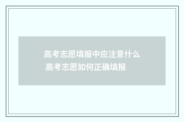 高考志愿填报中应注意什么 高考志愿如何正确填报