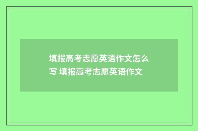 填报高考志愿英语作文怎么写 填报高考志愿英语作文