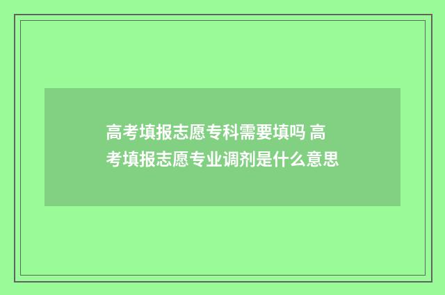 高考填报志愿专科需要填吗 高考填报志愿专业调剂是什么意思