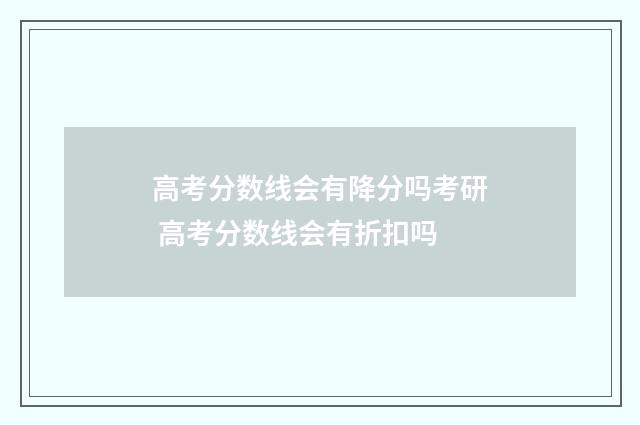 高考分数线会有降分吗考研 高考分数线会有折扣吗