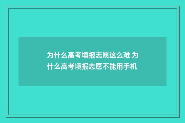 为什么高考填报志愿这么难 为什么高考填报志愿不能用手机