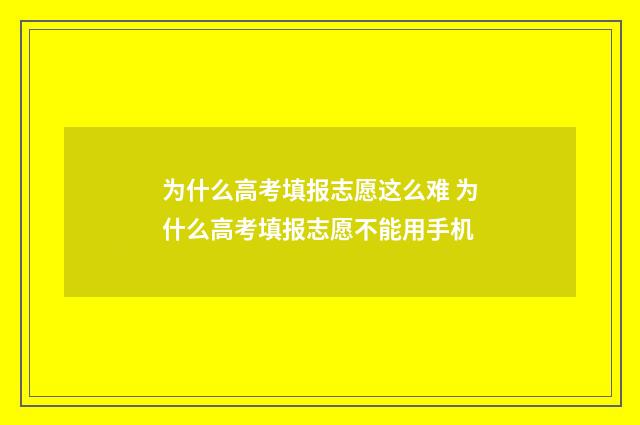 为什么高考填报志愿这么难 为什么高考填报志愿不能用手机