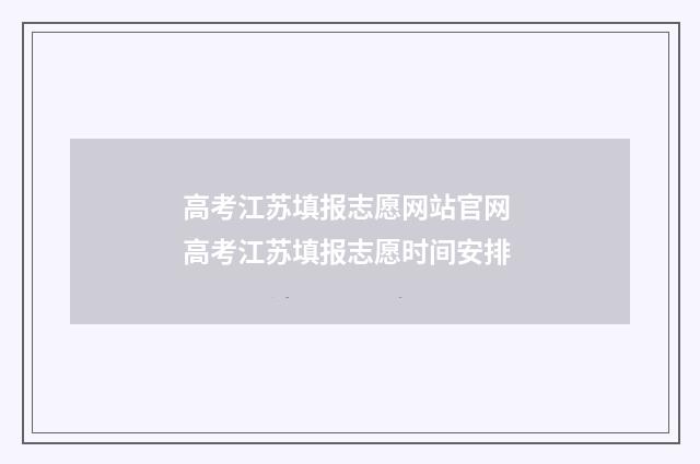 高考江苏填报志愿网站官网 高考江苏填报志愿时间安排
