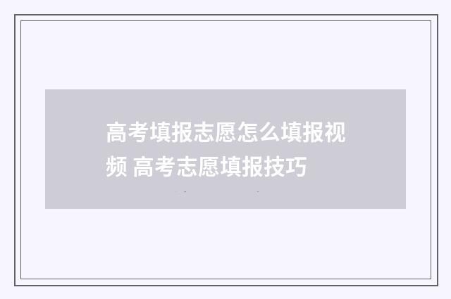 高考填报志愿怎么填报视频 高考志愿填报技巧