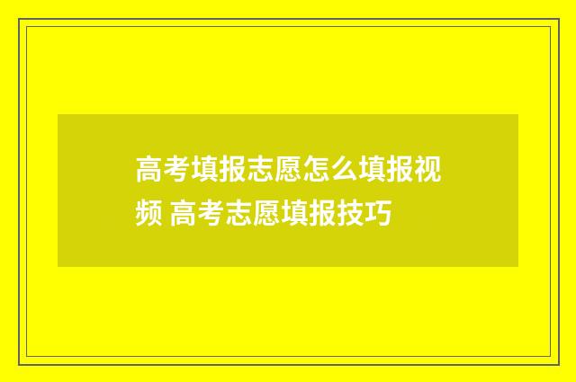 高考填报志愿怎么填报视频 高考志愿填报技巧