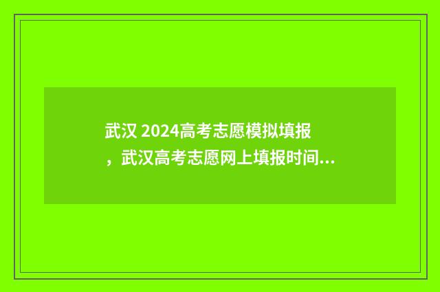 武汉 2024高考志愿模拟填报，武汉高考志愿网上填报时间及入口 武汉2024高考志愿报考时间