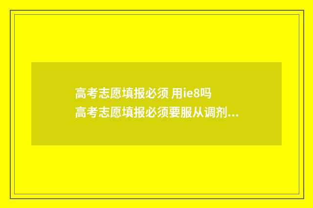 高考志愿填报必须 用ie8吗 高考志愿填报必须要服从调剂吗