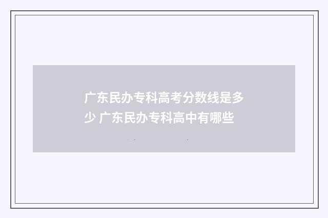广东民办专科高考分数线是多少 广东民办专科高中有哪些