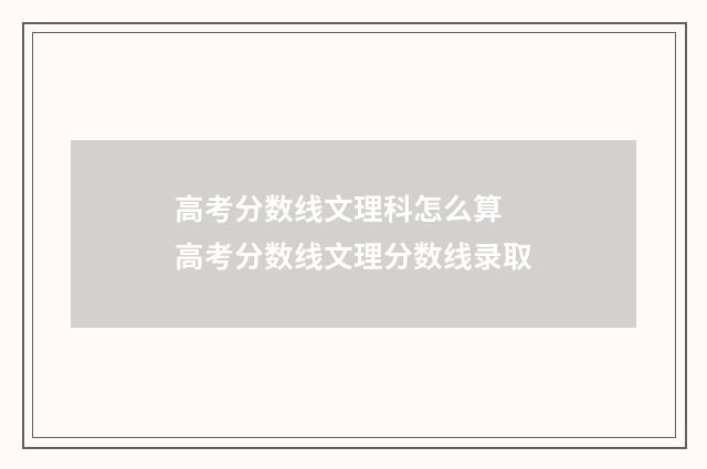 高考分数线文理科怎么算 高考分数线文理分数线录取
