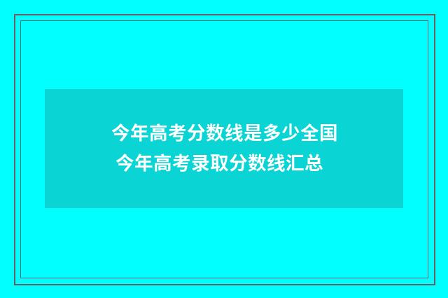 今年高考分数线是多少全国 今年高考录取分数线汇总