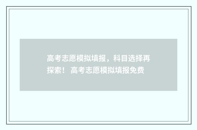 高考志愿模拟填报，科目选择再探索！ 高考志愿模拟填报免费