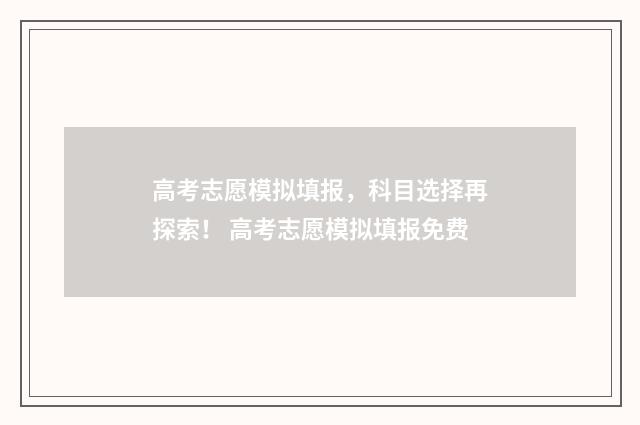 高考志愿模拟填报，科目选择再探索！ 高考志愿模拟填报免费
