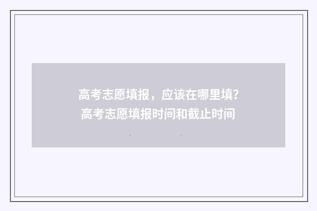 高考志愿填报，应该在哪里填？ 高考志愿填报时间和截止时间