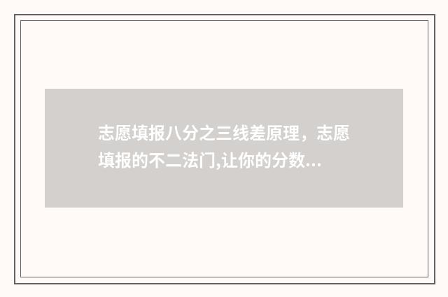 志愿填报八分之三线差原理，志愿填报的不二法门,让你的分数发挥最大价值 填报志愿80个都要填吗