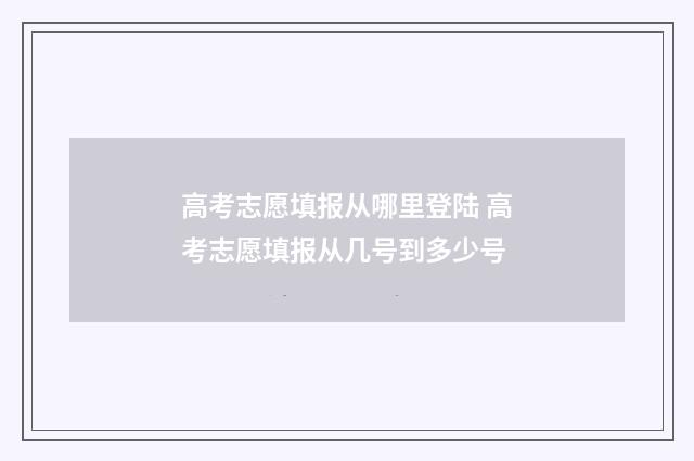高考志愿填报从哪里登陆 高考志愿填报从几号到多少号