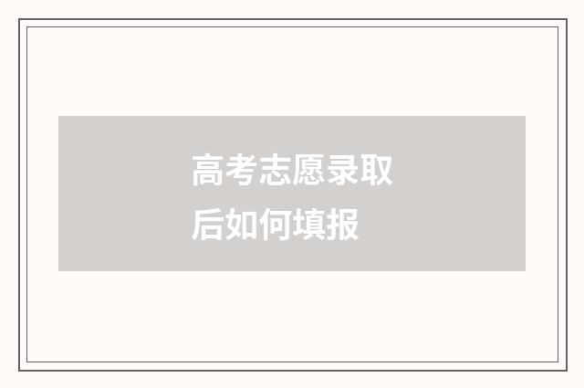 高考志愿录取后如何填报