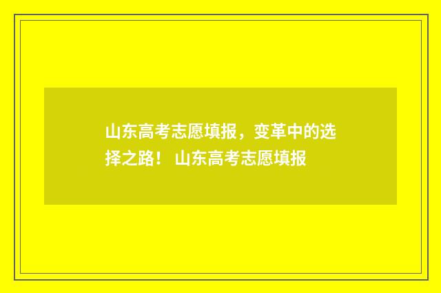 山东高考志愿填报，变革中的选择之路！ 山东高考志愿填报
