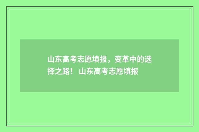 山东高考志愿填报，变革中的选择之路！ 山东高考志愿填报