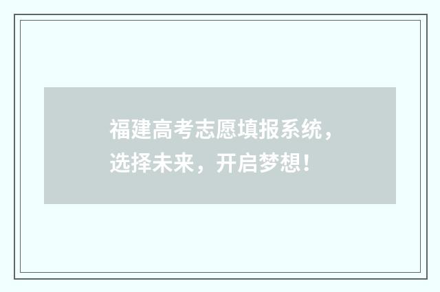 福建高考志愿填报系统，选择未来，开启梦想！