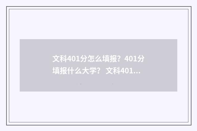 文科401分怎么填报？401分填报什么大学？ 文科401分可以考什么大学