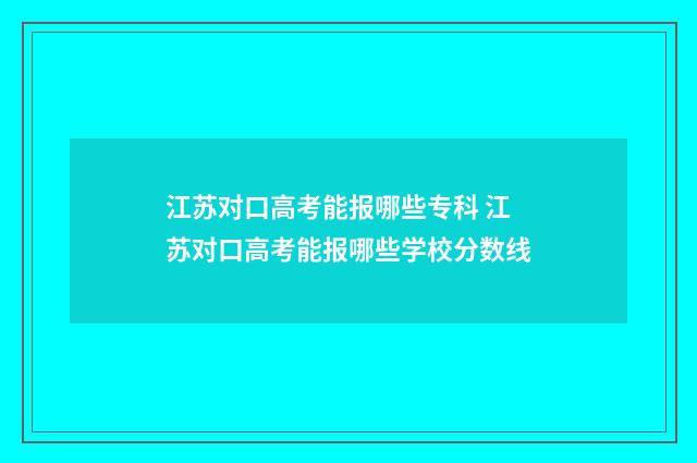 江苏对口高考能报哪些专科 江苏对口高考能报哪些学校分数线