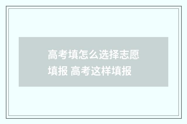 高考填怎么选择志愿填报 高考这样填报
