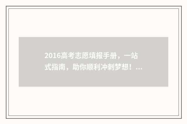 2016高考志愿填报手册，一站式指南，助你顺利冲刺梦想！ 2016年高考填报志愿