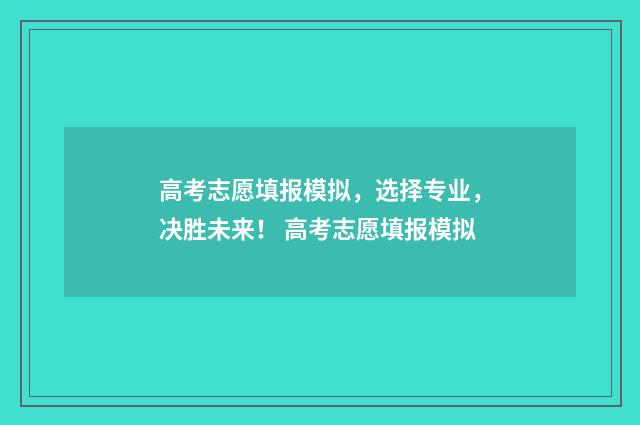高考志愿填报模拟，选择专业，决胜未来！ 高考志愿填报模拟