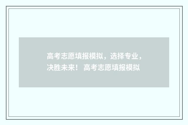 高考志愿填报模拟，选择专业，决胜未来！ 高考志愿填报模拟