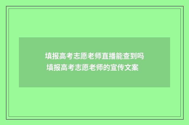 填报高考志愿老师直播能查到吗 填报高考志愿老师的宣传文案